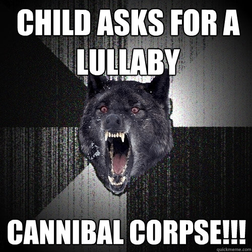 Child asks for a lullaby cannibal corpse!!!  Insanity Wolf