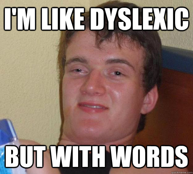 I'm like dyslexic  but with words  10 Guy