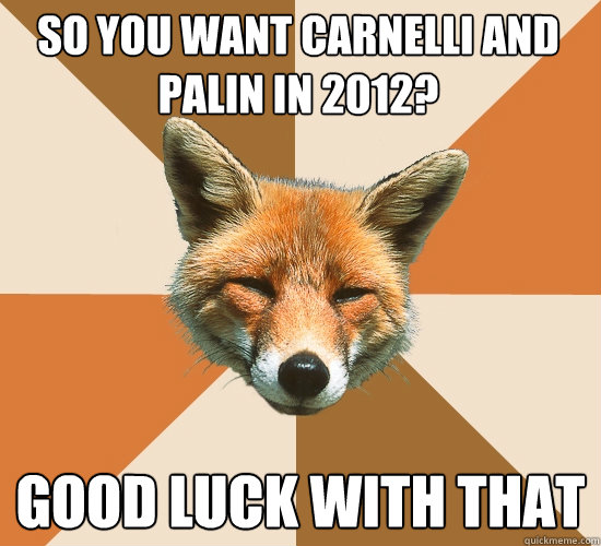 So you want carnelli and palin in 2012?
 good luck with that  Condescending Fox