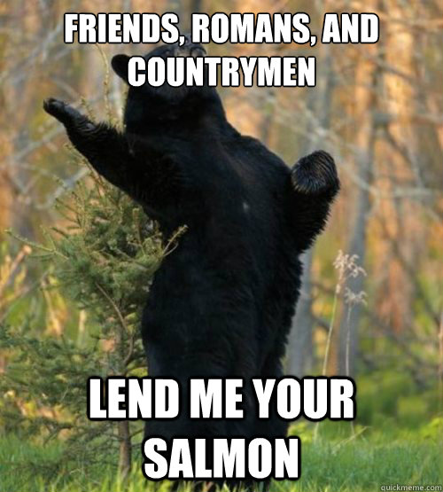 friends, romans, and countrymen lend me your salmon - friends, romans, and countrymen lend me your salmon  Shakesbear