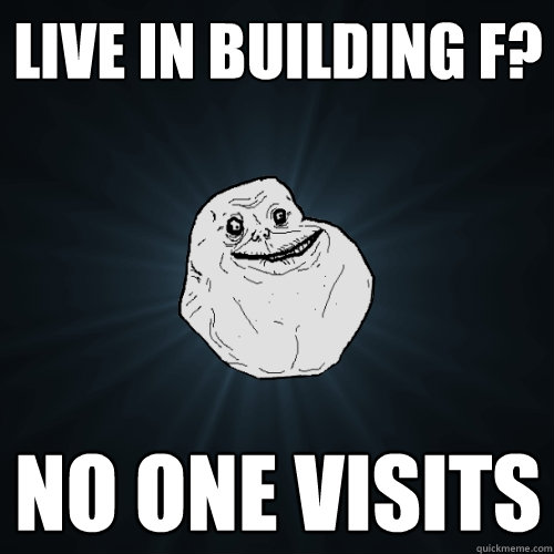 Live in building f? No one visits   Forever Alone