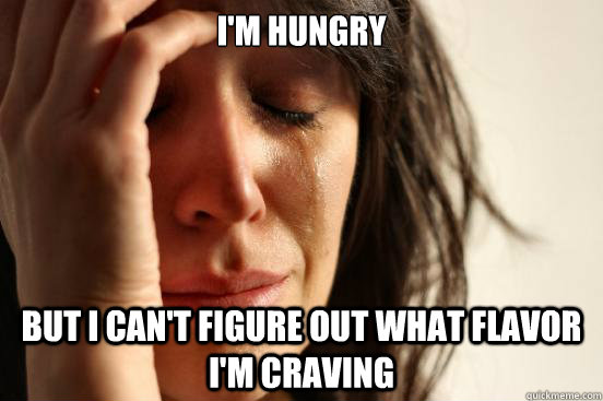 I'm hungry But I can't figure out what flavor I'm craving  First World Problems