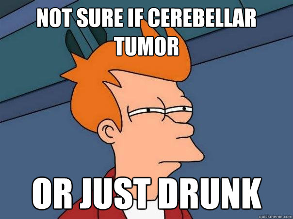 Not sure if cerebellar tumor Or just drunk - Not sure if cerebellar tumor Or just drunk  Futurama Fry