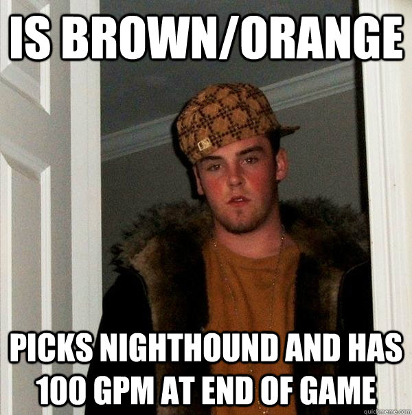 Is brown/orange Picks NightHound and has 100 GPM at end of game - Is brown/orange Picks NightHound and has 100 GPM at end of game  Scumbag Steve