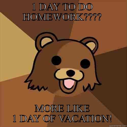 1 DAY TO DO HOMEWORK???? MORE LIKE 1 DAY OF VACATION! Pedobear