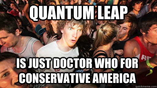 Quantum Leap Is just Doctor who for conservative America - Quantum Leap Is just Doctor who for conservative America  Sudden Clarity Clarence