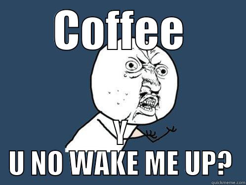 Gotta work at 8 - COFFEE Y U NO WAKE ME UP? Y U No