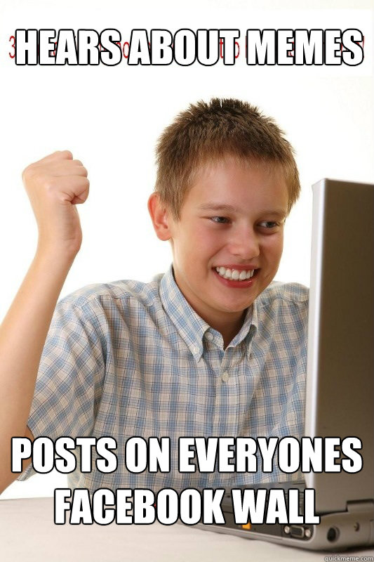 Hears about Memes Posts on everyones facebook wall  First Day On Internet Kid