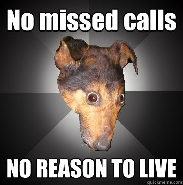 No missed calls NO REASON TO LIVE  Depression Dog