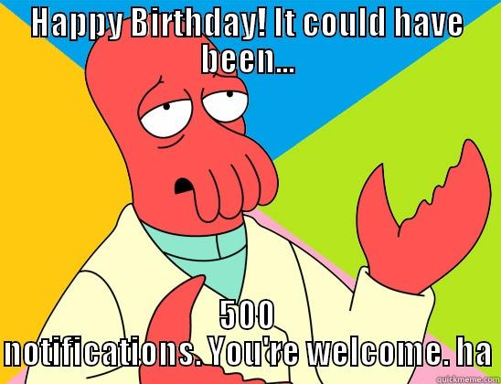 HAPPY BIRTHDAY! IT COULD HAVE BEEN... 500 NOTIFICATIONS. YOU'RE WELCOME. HA Futurama Zoidberg 