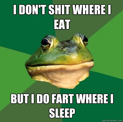 I Don't shit where I eat But I do fart where I sleep - I Don't shit where I eat But I do fart where I sleep  Foul Bachelor Frog