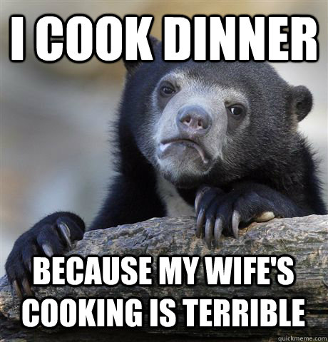 I COOK DINNER BECAUSE MY WIFE'S COOKING IS TERRIBLE - I COOK DINNER BECAUSE MY WIFE'S COOKING IS TERRIBLE  Confession Bear