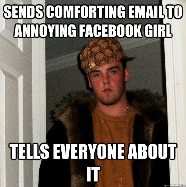 Sends comforting email to annoying facebook girl tells everyone about it  Scumbag Steve