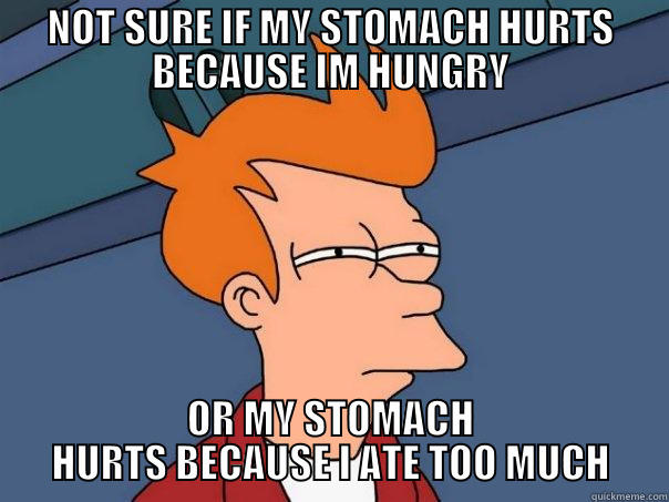 NOT SURE IF MY STOMACH HURTS BECAUSE IM HUNGRY OR MY STOMACH HURTS BECAUSE I ATE TOO MUCH Futurama Fry