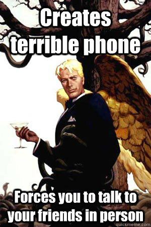 Creates terrible phone Forces you to talk to your friends in person  Good Guy Lucifer