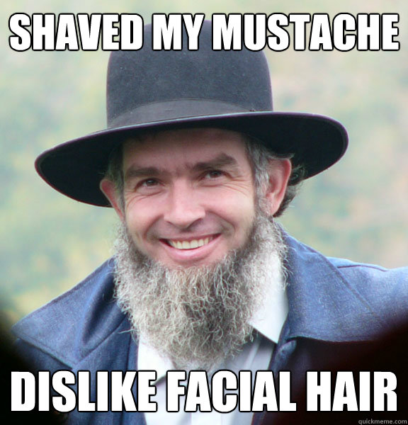 shaved my mustache Dislike facial hair  Good Guy Amish