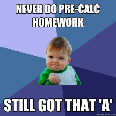 Never Do Pre-Calc homework Still got that 'a'  Success Kid