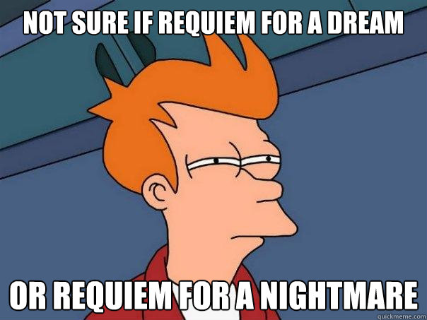 not sure if requiem for a dream or requiem for a nightmare  Futurama Fry