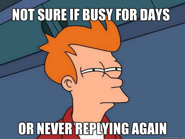 Not sure if busy for days or never replying again  Futurama Fry