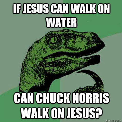 if jesus can walk on water can chuck norris walk on jesus?  Philosoraptor