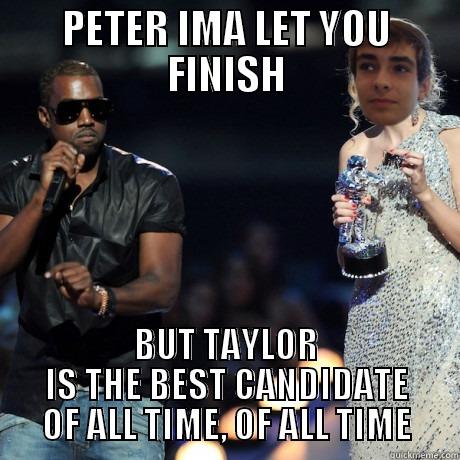 Peter at the vmas - PETER IMA LET YOU FINISH BUT TAYLOR IS THE BEST CANDIDATE OF ALL TIME, OF ALL TIME Misc