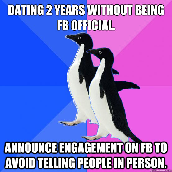 Dating 2 Years without being FB official. Announce engagement on FB to avoid telling people in person.  Socially Awkward Couple