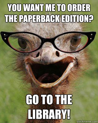 You want me to order the paperback edition? Go to the library!  Judgmental Bookseller Ostrich