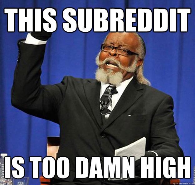 this subreddit Is too damn high  Jimmy McMillan