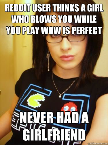 Reddit user thinks a girl who blows you while you play WoW is perfect Never had a girlfriend  Cool Chick Carol