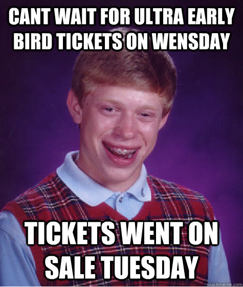 cant wait for ultra early bird tickets on Wensday Tickets went on sale Tuesday - cant wait for ultra early bird tickets on Wensday Tickets went on sale Tuesday  Bad Luck Brian