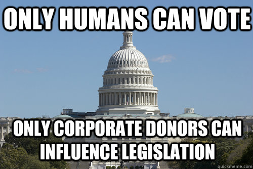 only humans can vote only corporate donors can influence legislation - only humans can vote only corporate donors can influence legislation  Scumbag Congress