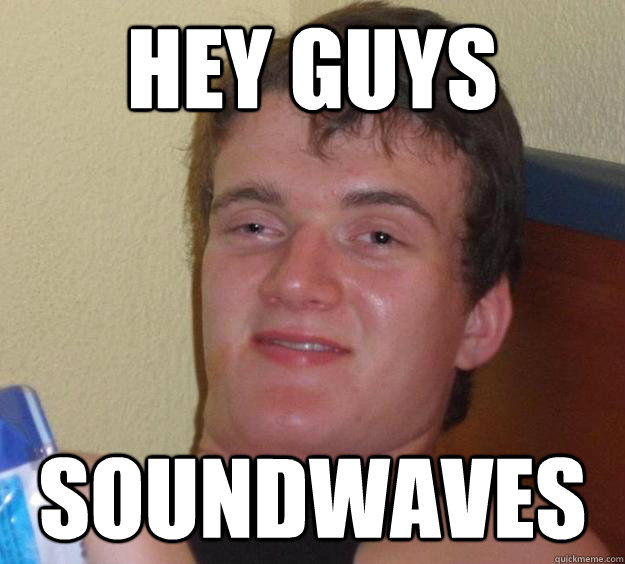 Hey guys  soundwaves - Hey guys  soundwaves  10 Guy