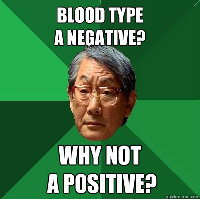 blood type 
a negative? why not
 a positive?  High Expectations Asian Father