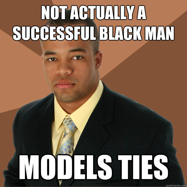 Not actually a successful black man models ties  Successful Black Man