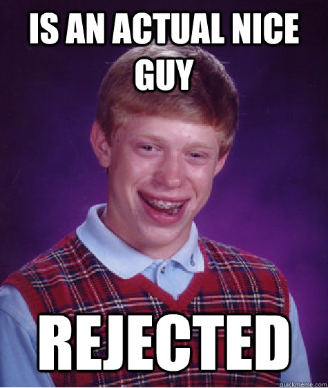 Is an actual nice guy Rejected - Is an actual nice guy Rejected  Bad Luck Brian