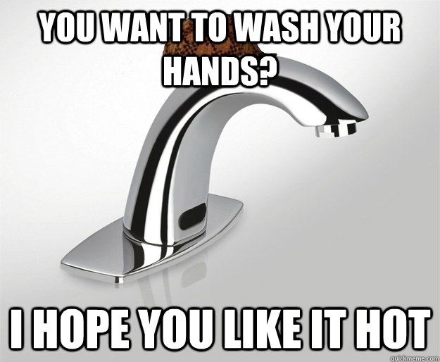 you want to wash your hands? I hope you like it hot  