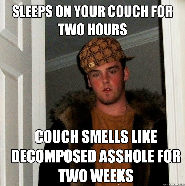 sleeps on your couch for two hours couch smells like decomposed asshole for two weeks  Scumbag Steve