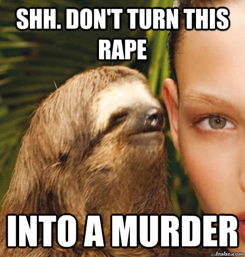 Shh. Don't turn this rape Into a murder  rape sloth