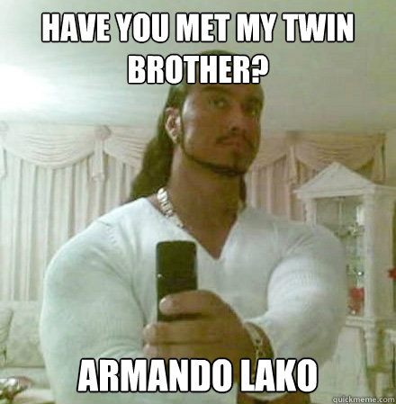 have you met my twin brother? armando lako  Guido Jesus