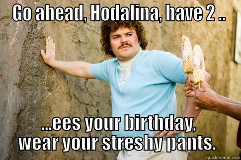 Hardy Hodalina!!! - GO AHEAD, HODALINA, HAVE 2 .. ...EES YOUR BIRTHDAY, WEAR YOUR STRESHY PANTS.  Misc