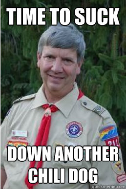 Time to suck down another chili dog  Harmless Scout Leader