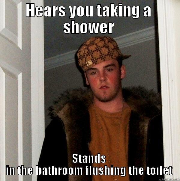 HEARS YOU TAKING A SHOWER STANDS IN THE BATHROOM FLUSHING THE TOILET Scumbag Steve