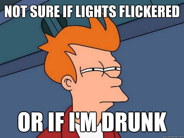 Not sure if lights flickered or if I'm drunk - Not sure if lights flickered or if I'm drunk  Futurama Fry