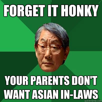 forget it honky your parents don't want asian in-laws - forget it honky your parents don't want asian in-laws  High Expectations Asian Father