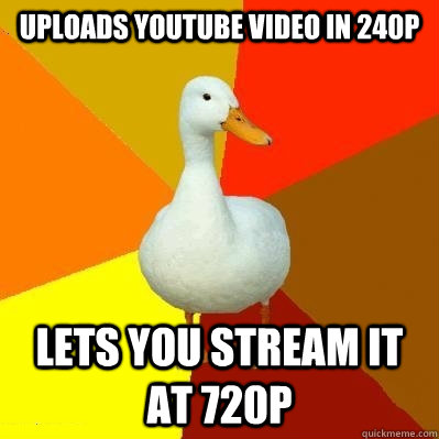 Uploads Youtube video in 240p Lets you stream it at 720p - Uploads Youtube video in 240p Lets you stream it at 720p  Tech Impaired Duck