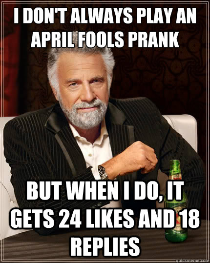 I don't always play an April fools prank But when i do, it gets 24 likes and 18 replies  The Most Interesting Man In The World