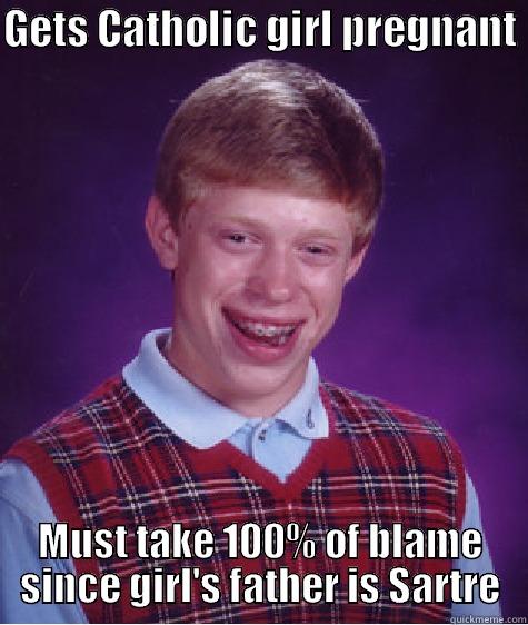 GETS CATHOLIC GIRL PREGNANT  MUST TAKE 100% OF BLAME SINCE GIRL'S FATHER IS SARTRE Bad Luck Brian