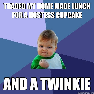 Traded my home made lunch for a Hostess Cupcake And a twinkie - Traded my home made lunch for a Hostess Cupcake And a twinkie  Success Kid