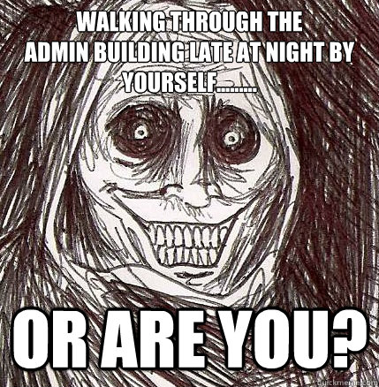 Walking through the 
Admin Building Late at night by yourself......... or are you? - Walking through the 
Admin Building Late at night by yourself......... or are you?  Horrifying Houseguest