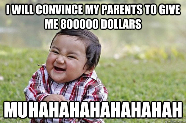 I will convince my parents to give me 800000 dollars muhahahahahahahah - I will convince my parents to give me 800000 dollars muhahahahahahahah  Evil Baby